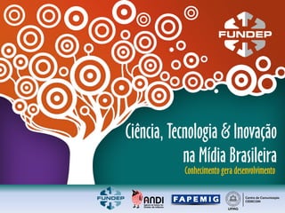 Ciência, Tecnologia & Inovação
            na Mídia Brasileira
            Conhecimento gera desenvolvimento
 