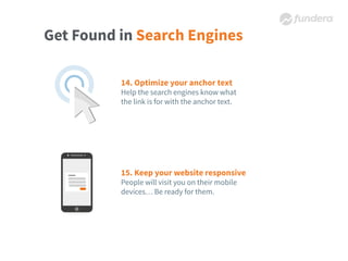 Get Found in Search Engines
14. Optimize your anchor text
Help the search engines know what
the link is for with the anchor text.
15. Keep your website responsive
People will visit you on their mobile
devices… Be ready for them.
 
