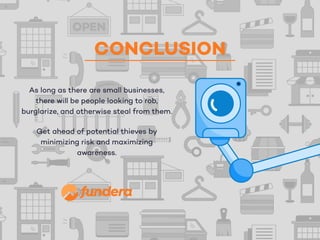 CONCLUSION
As long as there are small businesses,
there will be people looking to rob,
burglarize, and otherwise steal from them.
Get ahead of potential thieves by
minimizing risk and maximizing
awareness.
 