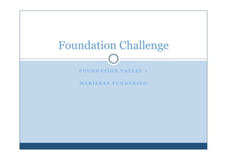 Foundation Challenge

   FOUNDATION VALLEY 1

   MARIEKES FUNDERING
 