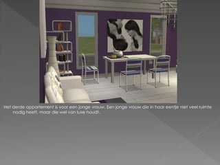 Het derde appartement is voor een jonge vrouw. Een jonge vrouw die in haar eentje niet veel ruimte
    nodig heeft, maar die wel van luxe houdt.
 