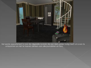 Het eerste appartement is voor de vrijgezelle rockster die een klein plekje nodig heeft om even te
    ontspannen en niet te hoeven denken aan alle journalisten en fans.
 
