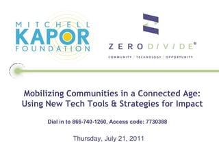 Mobilizing Communities in a Connected Age:Using New Tech Tools & Strategies for Impact  Dial in to 866-740-1260, Access code: 7730388     Thursday, July 21, 2011 