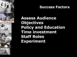 Success Factors Assess Audience Objectives  Policy and Education Time investment Staff Roles Experiment 
