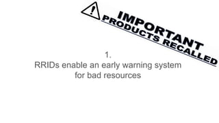 1.
RRIDs enable an early warning system
for bad resources
 