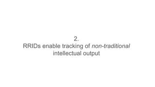 2.
RRIDs enable tracking of non-traditional
intellectual output
 