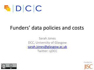 Funders’ data policies and costs
Sarah Jones
DCC, University of Glasgow
sarah.jones@glasgow.ac.uk
Twitter: sjDCC
Funded by:
 