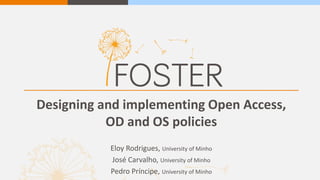 Designing and implementing Open Access,
OD and OS policies
Eloy Rodrigues, University of Minho
José Carvalho, University of Minho
Pedro Príncipe, University of Minho
 