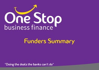 "Doing the deals the banks can’t do”
Funders Summary
 