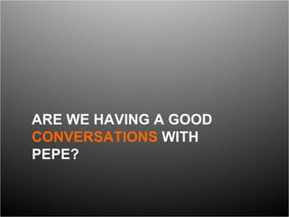 ARE WE HAVING A GOOD  CONVERSATIONS  WITH PEPE? 