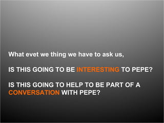 What evet we thing we have to ask us, IS THIS GOING TO BE  INTERESTING  TO PEPE? IS THIS GOING TO HELP TO BE PART OF A  CONVERSATION  WITH PEPE? 