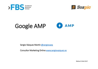Google AMP
Sergio Vázquez Martín @sergiovazq
Consultor Marketing Online www.sergiovazquez.es
Martes 25 Abril 2017
 