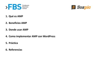 1. Qué es AMP
2. Beneficios AMP
3. Donde usar AMP
4. Como implementar AMP con WordPress
5. Práctica
6. Referencias
 