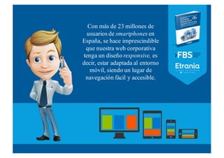 Con más de 23 millones de
usuarios de smartphones en
España, se hace imprescindible
que nuestra web corporativa
tenga un d...