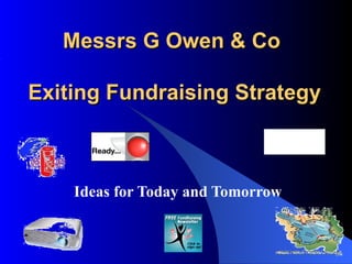 Messrs G Owen & Co     Exiting Fundraising Strategy Ideas for Today and Tomorrow 
