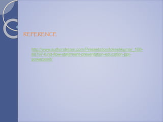 http://www.authorstream.com/Presentation/lokeshkumar_100-
68797-fund-flow-statement-presentation-education-ppt-
powerpoint/
REFERENCE
 