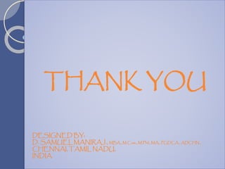 THANK YOU
DESIGNED BY:
D. SAMUEL MANIRAJ., MBA., M.Com., M.Phil., MA., PGDCA., ADCHN.,
CHENNAI, TAMIL NADU,
INDIA.
 