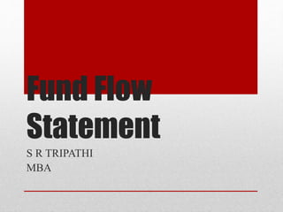 Fund Flow
Statement
S R TRIPATHI
MBA
 