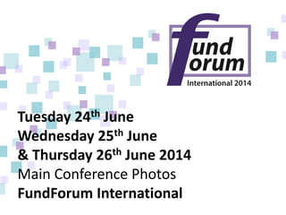 Tuesday 24th June
Wednesday 25th June
& Thursday 26th June 2014
Main Conference Photos
FundForum International
 