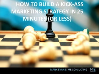 HOW TO BUILD A KICK-ASS
MARKETING STRATEGY IN 25
MINUTES (OR LESS)
 