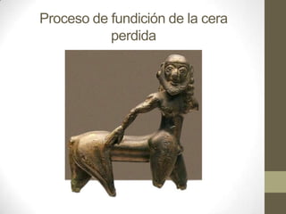 Proceso de fundición de la cera
perdida

 