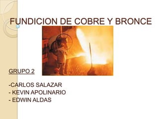 FUNDICION DE COBRE Y BRONCE
GRUPO 2
-CARLOS SALAZAR
- KEVIN APOLINARIO
- EDWIN ALDAS
 