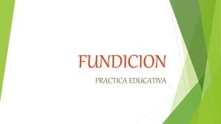 FUNDICION
PRACTICA EDUCATIVA
 