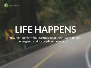 LIFE HAPPENS
1
How high-performing startups keep their teams patient,
energized and focused on the long term.
 