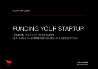 Index Ventures!

FUNDING YOUR STARTUP!
LONDON COLLEGE OF FASHION!
M.A. FASHION ENTREPRENEURSHIP & INNOVATION!

Nina	
  Faulhaber	
  
@ninafaulhaber	
  

 