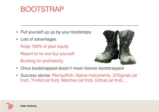 BOOTSTRAP!
•  Pull yourself up up by your bootstraps!
•  Lots of advantages!
Keep 100% of your equity!
Report to no one bu...