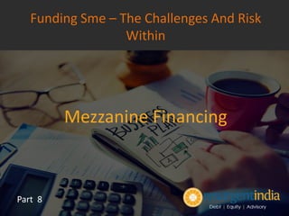Mezzanine Financing
Part 8
Funding Sme – The Challenges And Risk
Within
 