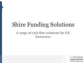 Shire Funding Solutions
 A range of cash flow solutions for UK
              businesses
 