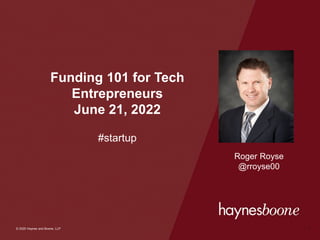© 2020 Haynes and Boone, LLP
© 2020 Haynes and Boone, LLP
Funding 101 for Tech
Entrepreneurs
June 21, 2022
#startup
1
Roger Royse
@rroyse00
 