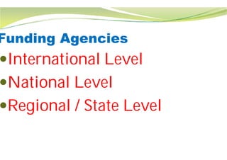 Funding Agencies
International Level
National Level
Regional / State Level
Funding Agencies
International Level
Regional / State Level
 