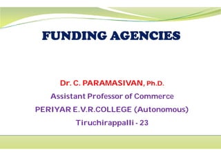 Dr. C. PARAMASIVAN,Dr. C. PARAMASIVAN,
Assistant Professor of Commerce
PERIYAR E.V.R.COLLEGE (Autonomous)
Tiruchirappalli
Dr. C. PARAMASIVAN,Dr. C. PARAMASIVAN, Ph.D.Ph.D.
Assistant Professor of Commerce
PERIYAR E.V.R.COLLEGE (Autonomous)
Tiruchirappalli - 23
 