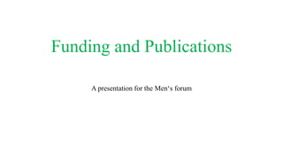 Funding and Publications
A presentation for the Men‘s forum
 