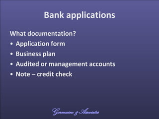Bank applications
What documentation?
• Application form
• Business plan
• Audited or management accounts
• Note – credit ...