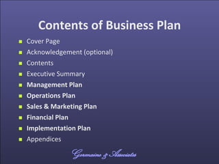 Contents of Business Plan
 Cover Page
 Acknowledgement (optional)
 Contents
 Executive Summary
 Management Plan
 Ope...