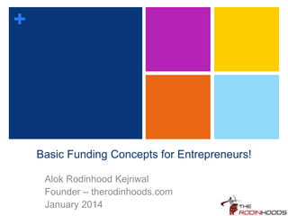 +
Basic Funding Concepts for Entrepreneurs!
Alok Rodinhood Kejriwal
Founder – therodinhoods.com
January 2014
 