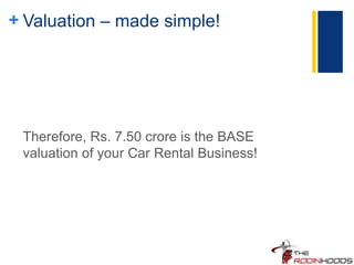 + Valuation – made simple!
Therefore, Rs. 7.50 crore is the BASE
valuation of your Car Rental Business!
 