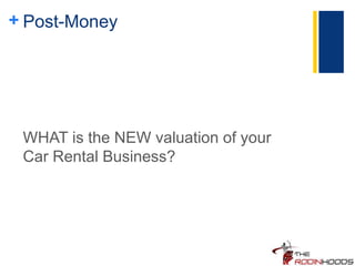 + Post-Money
WHAT is the NEW valuation of your
Car Rental Business?
 