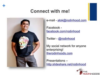 +
Connect with me!
e-mail - alok@rodinhood.com
Facebook -
facebook.com/rodinhood
Twitter - @rodinhood
My social network for anyone
enterprising!
therodinhoods.com
Presentations –
http:slideshare.net/rodinhood
 