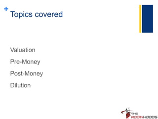 +
Topics covered
Valuation
Pre-Money
Post-Money
Dilution
 