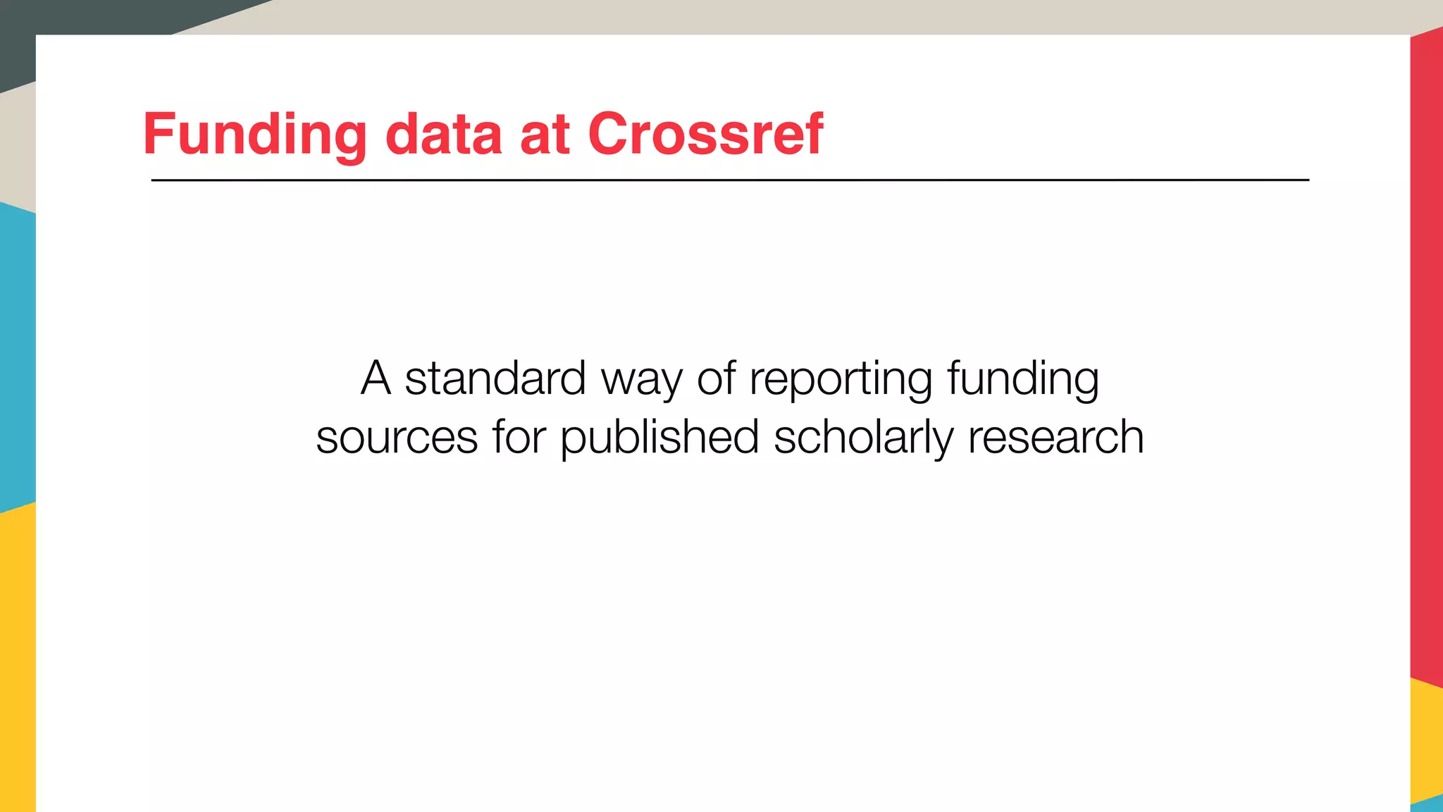 Funding data at Crossref
A standard way of reporting funding
sources for published scholarly research
 