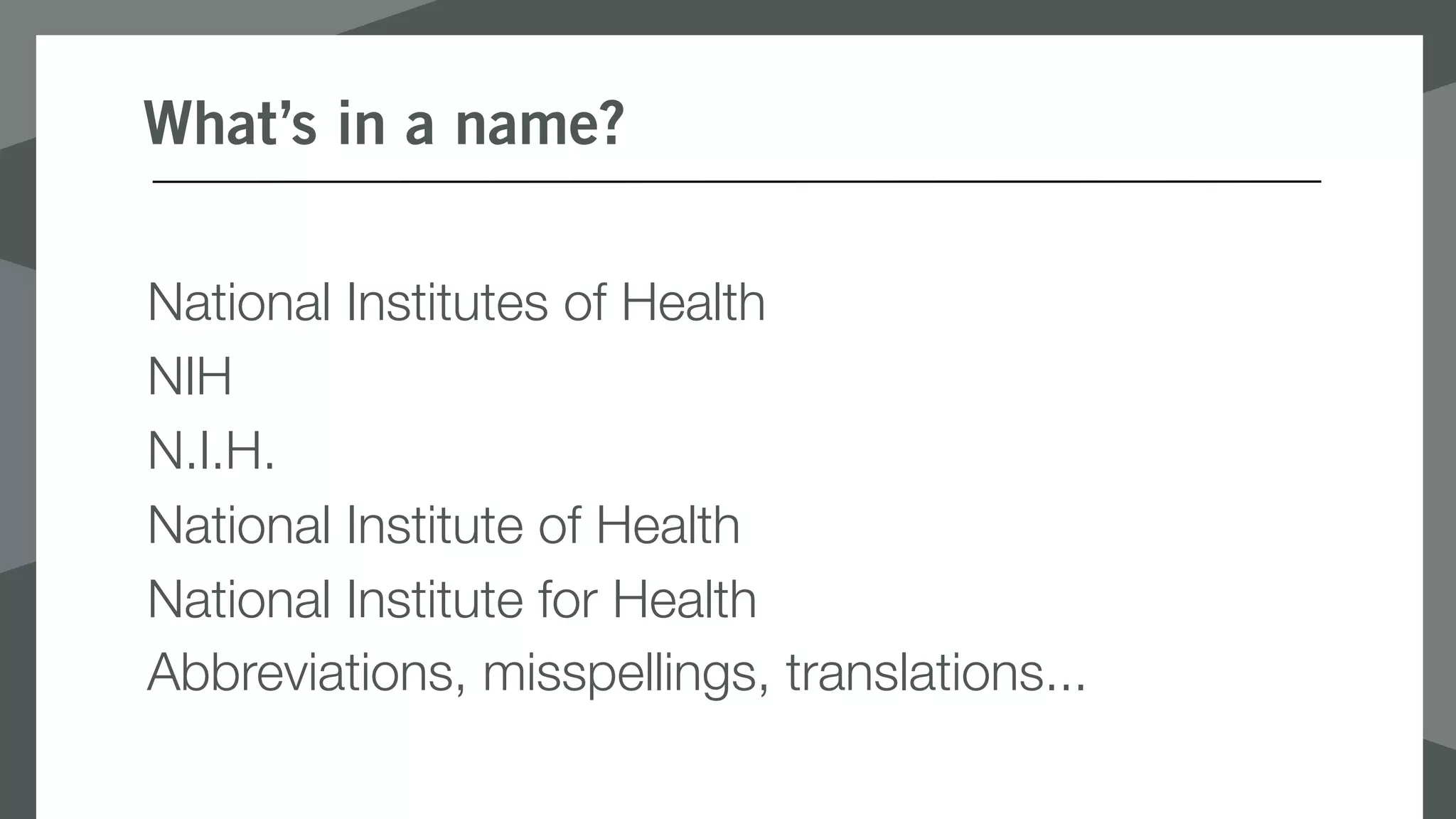 What’s in a name?
National Institutes of Health
NIH
N.I.H.
National Institute of Health
National Institute for Health
Abbreviations, misspellings, translations...
 