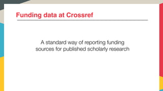 Funding data at Crossref
A standard way of reporting funding
sources for published scholarly research
 
