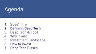 Agenda
1. SOSV Intro
2. Defining Deep Tech
3. Deep Tech & Food
4. Why Invest
5. Investment Landscape
6. How to Invest
7. Deep Tech Biases
 