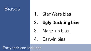 Biases
1. Star Wars bias
2. Ugly Duckling bias
3. Make-up bias
4. Darwin bias
Early tech can look bad
 