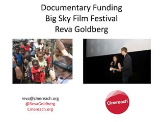 Documentary Funding
          Big Sky Film Festival
             Reva Goldberg




reva@cinereach.org
  @RevaGoldberg
   Cinereach.org
 