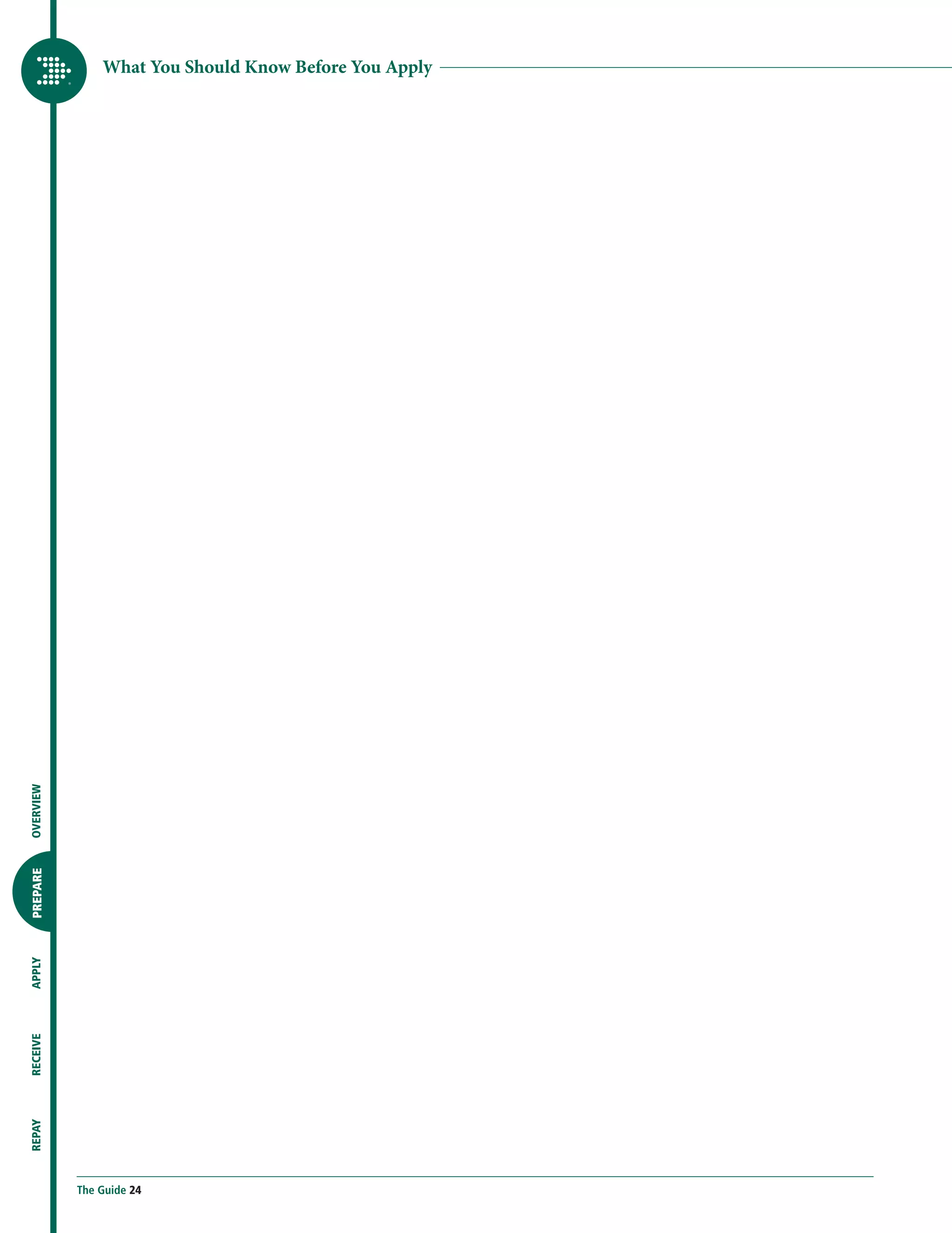 What You Should Know Before You Apply
OVERVIEW
PREPARE
APPLY
RECEIVE
REPAY




           The Guide 24
 